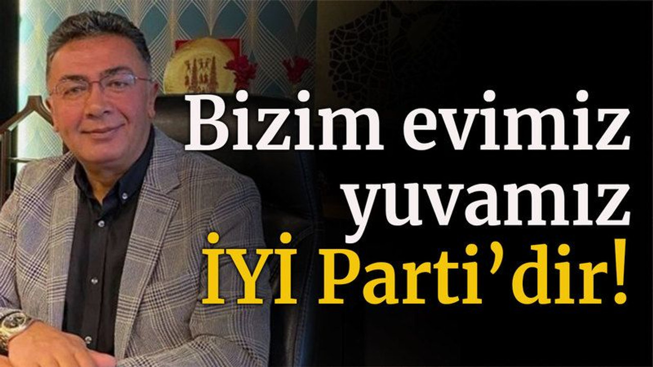 Bizim evimiz, yuvamız İYİ Parti’dir!